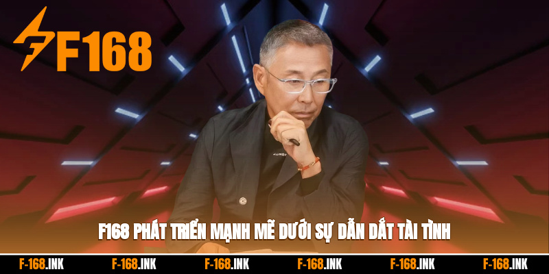 F168 phát triển mạnh mẽ dưới sự dẫn dắt tài tình