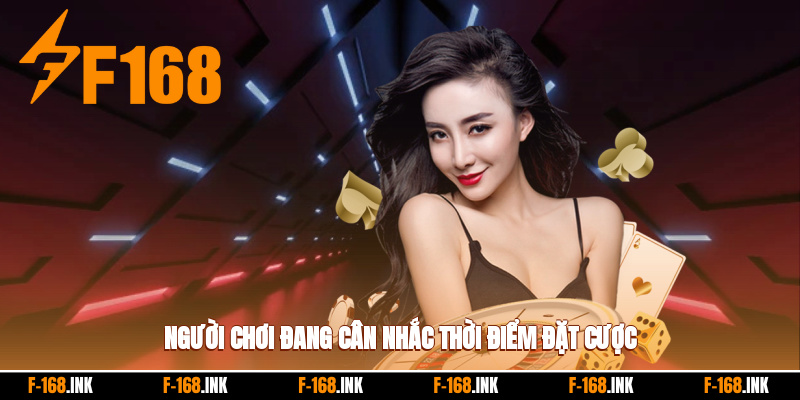 Người chơi đang cân nhắc thời điểm đặt cược