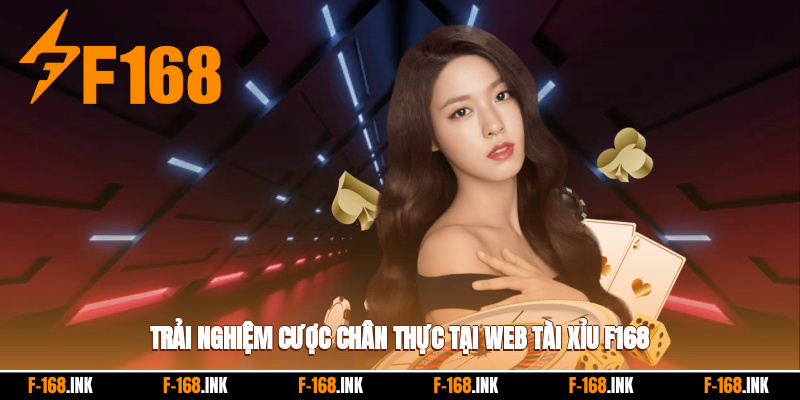 Trải nghiệm cược chân thực tại web tài xỉu f168